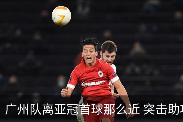 广州队离亚冠首球那么近 突击助攻满分射门悲剧！