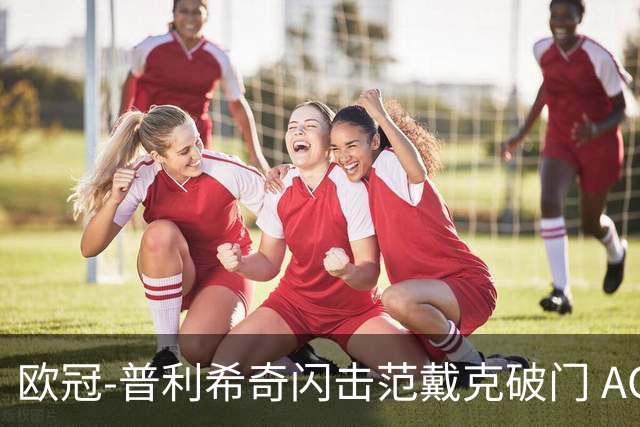 欧冠-普利希奇闪击范戴克破门 AC米兰1-3利物浦